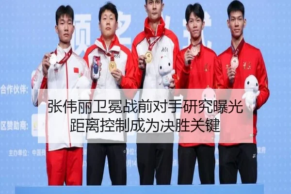 张伟丽卫冕战前对手研究曝光 距离控制成为决胜关键