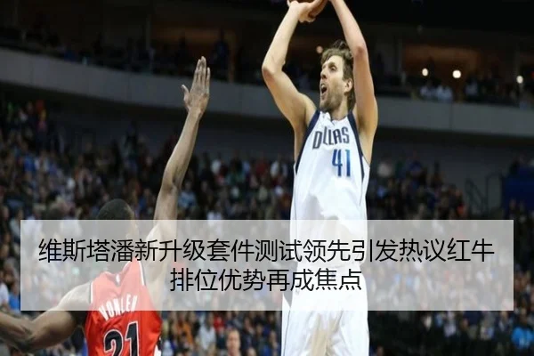 维斯塔潘新升级套件测试领先引发热议红牛排位优势再成焦点