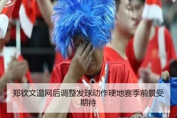 郑钦文温网后调整发球动作硬地赛季前景受期待