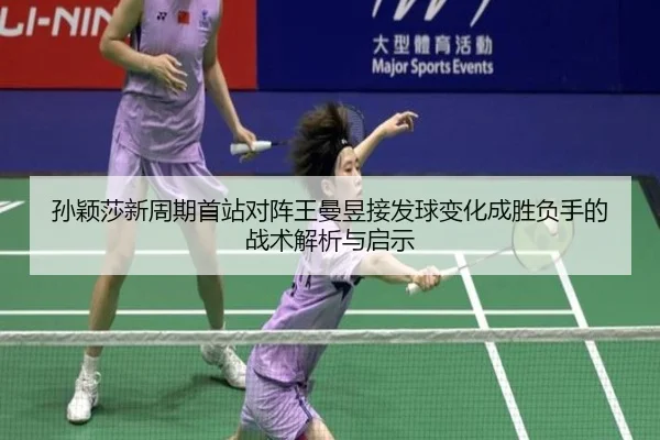 孙颖莎新周期首站对阵王曼昱接发球变化成胜负手的战术解析与启示